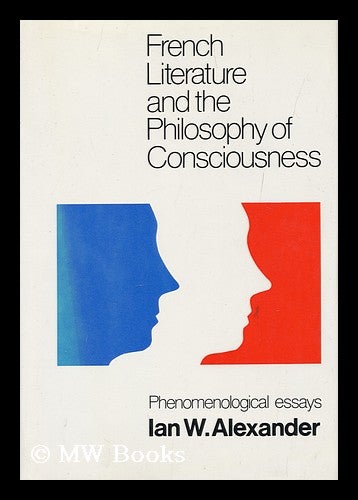 Item #160883 French Literature and the Philosophy of Consciousness : Phenomenological Essays / Ian W. Alexander ; Edited by A. J. L. Busst ; with an Introduction by Georges Poulet. Ian Welsh Alexander, 1911-.