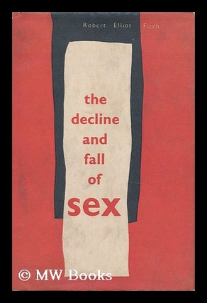 Item #161284 The Decline and Fall of Sex : with Some Curious Digressions on the Subject of True...