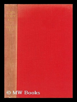 Item #161986 This Soft Age; with the Okptimistic Theory of the 30/50 Man. Ernest J. P. Benn
