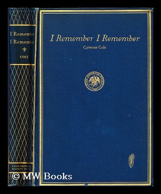 Item #162049 I Remember, I Remember; a Book of Recollections, by Cyrenus Cole. Cyrenus Cole