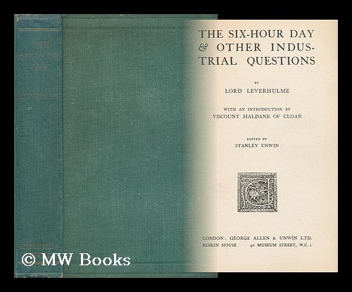 Item #162250 The Six-Hour Day & Other Industrial Questions, by Lord Leverhulme; with an Introduction by Viscount Haldane of Cloan; Ed. by Stanley Unwin. William Hesketh Lever Leverhulme, Viscount.