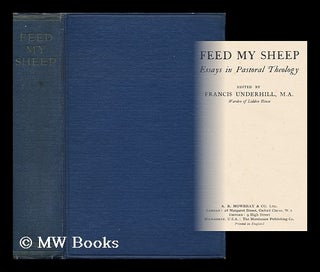 Item #162728 Feed My Sheep : Essays in Pastoral Theology / Ed. by Francis Underhill. Francis Lees...