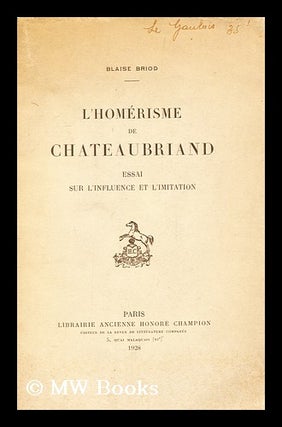 Item #162873 L' Homerisme De Chateaubriand : Essai Sur L'Influence Et L'Imitation / Blaise Briod....