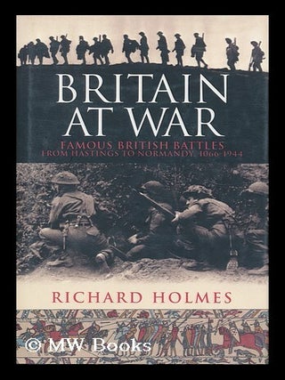 Item #163461 Britain At War: Famous British Battles from Hastings to Normandy, 1066-1944. Richard...