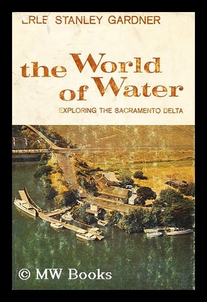 Item #163768 The World of Water : Exploring the Sacramento Delta / Erle Stanley Gardner. Erle...