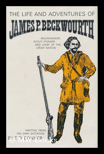 Item #163865 The Life and Adventures of James P. Beckwourth, Mountaineer, Scout, and Pioneer, and Chief of the Crow Nation of Indians. Written from His Own Dictation, by T. D. Bonner. James Pierson Beckwourth.