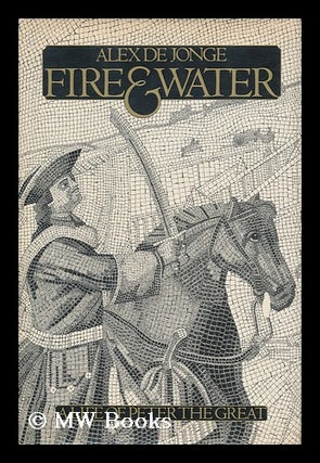 Item #163992 Fire and Water : a Life of Peter the Great / Alex De Jonge. Alex De Jonge, 1938