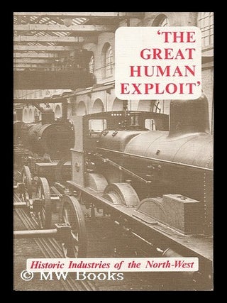 Item #164442 The Great Human Exploit : Historic Industries of the North-West / Edited by J. H....
