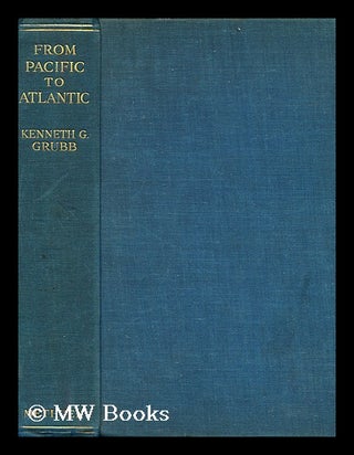 Item #165135 From Pacific to Atlantic : South American Studies / by Kenneth G. Grubb, with 45...