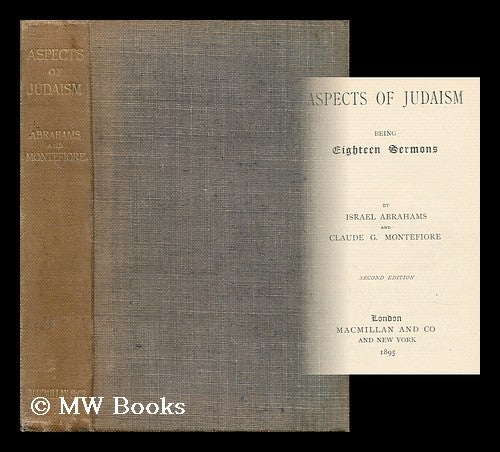 Item #165305 Aspects of Judaism : Being Eighteen Sermons / by Israel Abrahams and Claude G. Montefiore. Israel Abrahams, Claude Goldsmid Montefiore.
