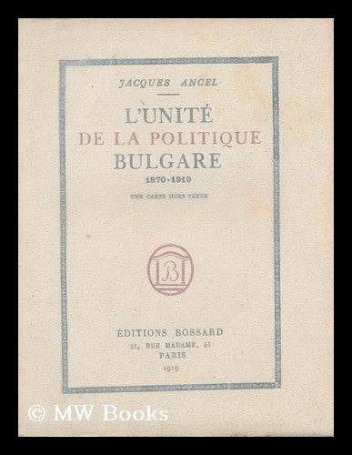 Item #165634 L' Unite De La Politique Bulgare, 1870-1919 : Une Carte Hors Texte / Jacques Ancel. Jacques Ancel.