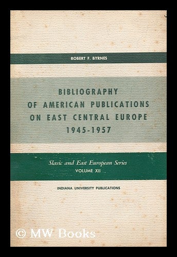Item #165800 Bibliography of American Publications on East Central Europe, 1945-1957. Robert Francis Byrnes.