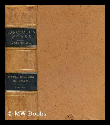 Item #166344 The Works of Hubert Howe Bancroft : Volume XXV : History of Nevada, Colorado, and Wyoming 1540-1888. Hubert Howe Bancroft.