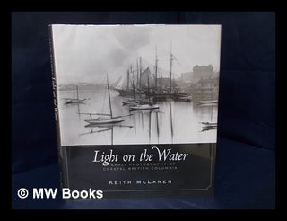 Item #166401 Light on the Water : Early Photography of Coastal British Columbia / Keith Mclaren....
