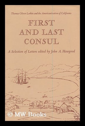 Item #166609 First and Last Consul: Thomas Oliver Larkin and the Americanization of California; a...