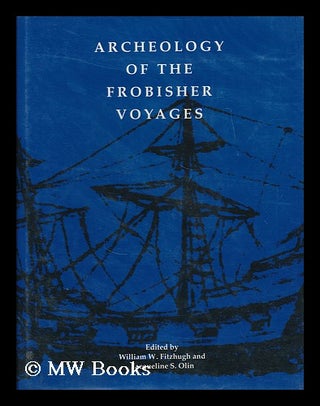 Item #166625 Archeology of the Frobisher Voyages / Edited by William W. Fitzhugh and Jacqueline...