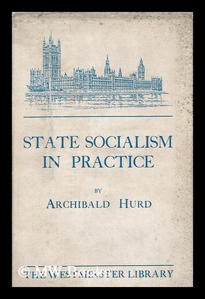Item #167323 State socialism in practice / by Archibald Hurd. Archibald Hurd, Sir, b. 1869