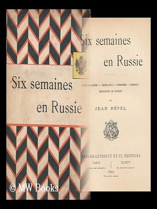 Six semaines en Russie: sites, moeurs, beaux-arts, industrie, finance, exposition de Moscou. Jacques Revel.