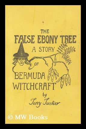 Item #167721 The false ebony tree : a story of Bermuda witchcraft / by Terry Tucker. Terry Tucker