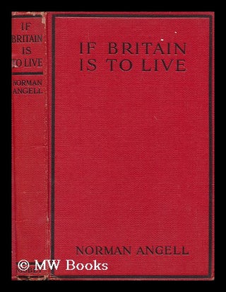 Item #168484 If Britain is to live / by Norman Angell. Norman Angell