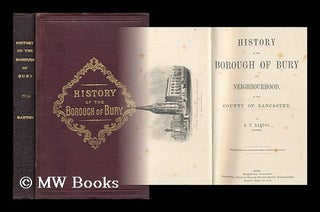Item #168562 History of the borough of Bury and neighbourhood : in the county of Lancaster / by...