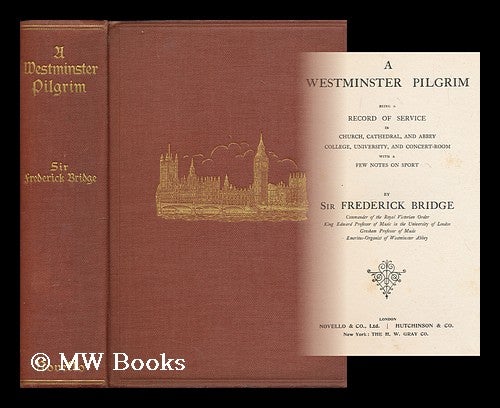 Item #168680 A Westminster pilgrim : being a record of service in church, cathedral, and abbey, college, university, and concert-room / with a few notes on sport. Frederick Bridge, Sir.