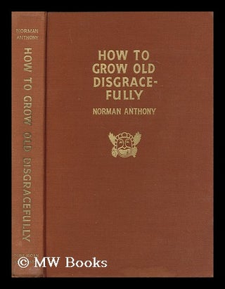 Item #169604 How to grow old disgracefully, by Norman Anthony, illustrated by the author. Norman...