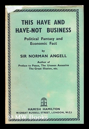 Item #170602 This have and have-not business : political fantasy and economic fact. Norman...