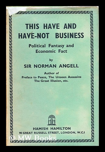 Item #170602 This have and have-not business : political fantasy and economic fact. Norman Angell, Sir.
