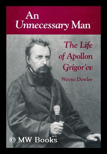 Item #171130 An unnecessary man : the life of Apollon Grigorev / Wayne Dowler. Wayne Dowler, 1945-?