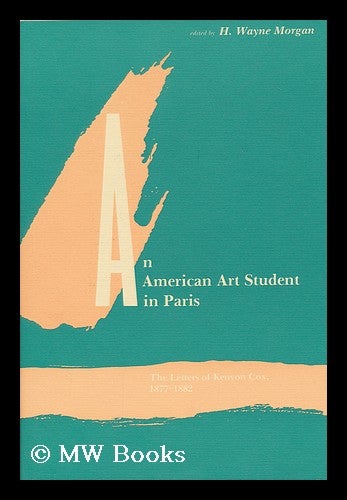 Item #171177 An American art student in Paris : the letters of Kenyon Cox, 1877-1882 / edited by H. Wayne Morgan. Kenyon Cox.