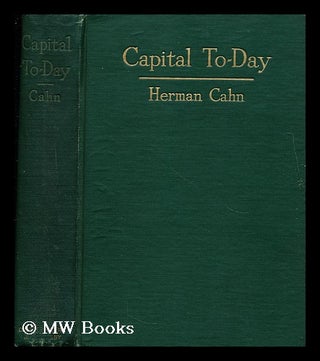 Item #171368 Capital to-day : a study of recent economic development. Herman Cahn