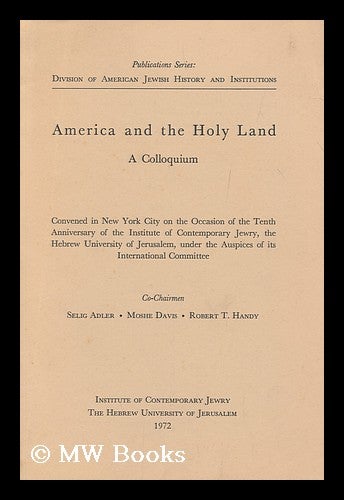 Item #171797 America and the holy land : a colloquium : convened in New York City on the occasion of the tenth anniversary of the Institute of Contemporary Jewry, the Hebrew University of Jerusalem, under the auspices of its International Committee / co-chairmen, Seli. Selig Adler, Moshe. Handy Davis, Robert Theodore . I. Edward Kiev Judaica Collection, 1918-.