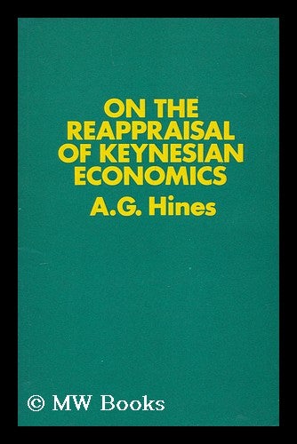 Item #172030 On the reappraisal of Keynesian economics : a revised and extended version of a university special lecture delivered at Queen Mary College in the University of London on 7th December 1970 / A. G. Hines. Albert Gregorio Hines, 1935-.