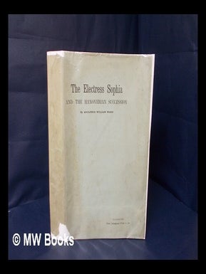 Item #172125 The Electress Sophia and the Hanoverian succession / by Adolphus William Ward....