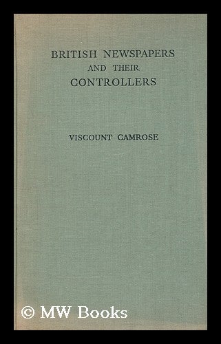 Item #173847 British newspapers and their controllers / Sir William Ewert Berry, 1st Viscount Camrose. William Ewert Berry Camrose, 1st viscount 1879.