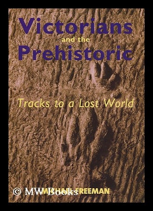 Item #174007 Victorians and the prehistoric : tracks to a lost world / Michael Freeman. Michael...