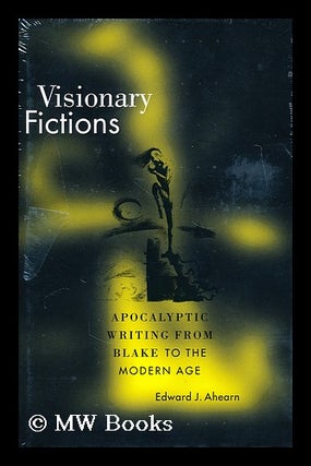 Item #174011 Visionary fictions : apocalyptic writing from Blake to the modern age. Edward J. Ahearn