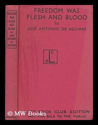 Item #174281 Freedom was flesh and blood / by Jose Antonio de Aguirre. Jose Antonio de Aguirre y....