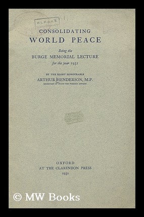 Item #174438 Consolidating world peace, being the Burge memorial lecture for the year 1931/ by...