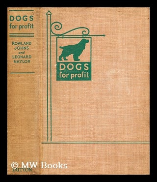 Item #174987 Dogs for profit / by Rowland Johns and Leonard E. Naylor. With a frontispiece by...