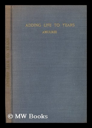 Item #175313 Adding life to years / by Lord Amulree ; with a preface by Alderman Fred Messer....