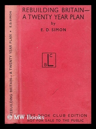 Item #175474 Rebuilding Britain : a twenty year plan. E. D. Simon, Ernest Darwin
