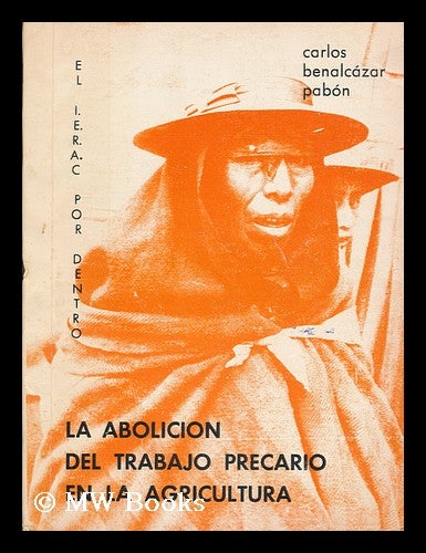 Item #175730 La abolicion del trabajo precario en la agricultura : el I. E. R. A. C. por dentro. Carlos Benalcazar Pabon, 1935-.