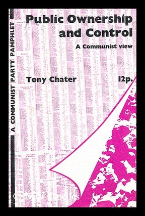 Item #175808 Public ownership and control : a Communist view / [by] Tony Chater. Tony Chater