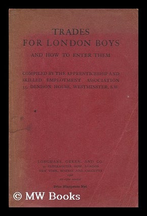 Item #175938 Trades for London boys and how to enter them / compiled by the Apprenticeship and...