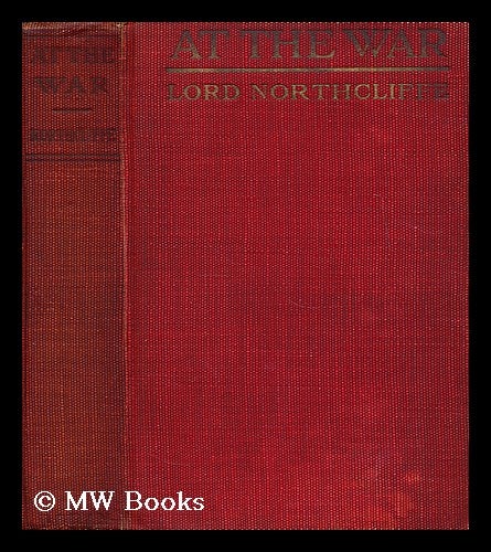 Item #176891 At the war / by Lord Northcliffe. Alfred Charles William Harmsworth Northcliffe, viscount.