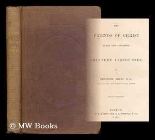 Item #177136 The friends of Christ in the New Testament: thirteen discourses / by Nehemiah Adams....