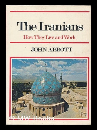 Item #177917 The Iranians : how they live and work / John Abbott. John Abbott