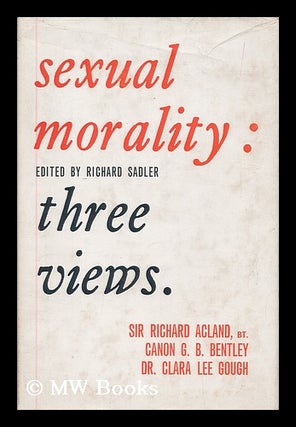 Item #178236 Sexual morality : three views / Sir Richard Acland, G.B. Bentley, Clara Lee Gough ;...